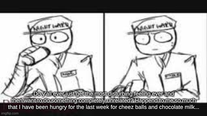 Mike schimdt | Do y'all ever just get the most disturbing feeling ever and then want to do something completely unrelated? Happend to me so much that I have been hungry for the last week for cheez balls and chocolate milk... | image tagged in mike schimdt | made w/ Imgflip meme maker