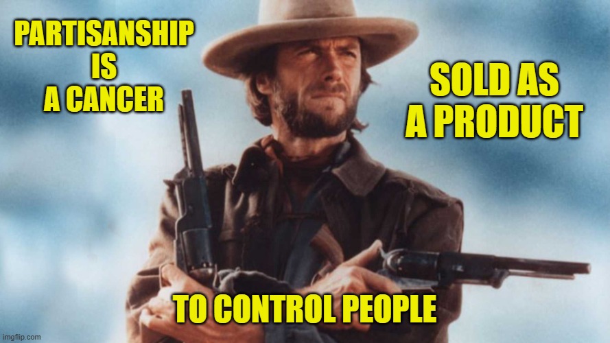 PARTISANSHIP IS A CANCER TO CONTROL PEOPLE SOLD AS A PRODUCT | made w/ Imgflip meme maker