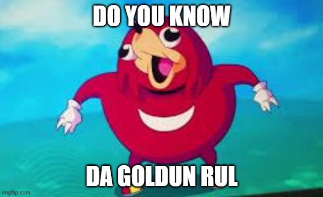 do you know da wae | DO YOU KNOW; DA GOLDUN RUL | image tagged in do you know da wae | made w/ Imgflip meme maker