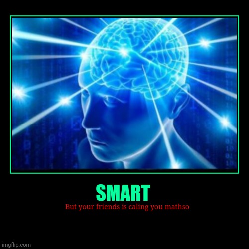 Math be like | SMART | But your friends is caling you mathso | image tagged in funny,demotivationals | made w/ Imgflip demotivational maker