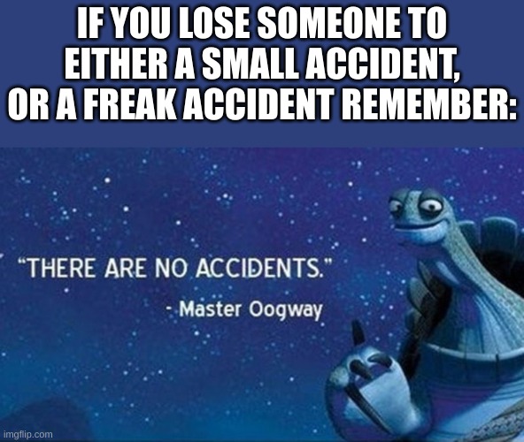 i guess it was just their time to go | IF YOU LOSE SOMEONE TO EITHER A SMALL ACCIDENT, OR A FREAK ACCIDENT REMEMBER: | image tagged in there are no accidents,fun,dark humor,funny,death | made w/ Imgflip meme maker
