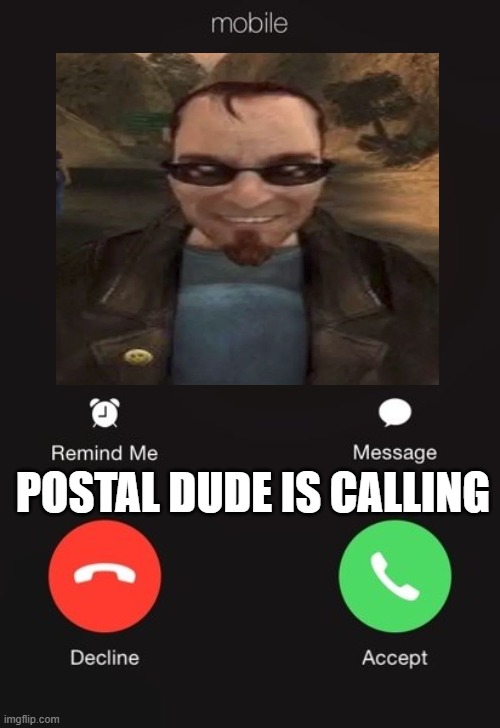 postal dude is calling | POSTAL DUDE IS CALLING | image tagged in incoming call | made w/ Imgflip meme maker
