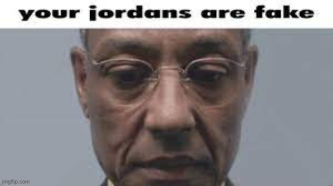 Your jordans are fake | image tagged in your jordans are fake | made w/ Imgflip meme maker