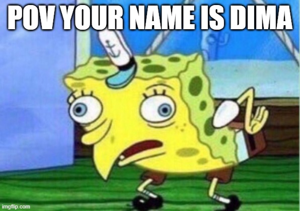 Mocking Spongebob | POV YOUR NAME IS DIMA | image tagged in memes,mocking spongebob | made w/ Imgflip meme maker