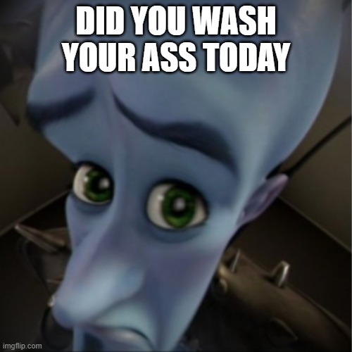 Megamind peeking | DID YOU WASH YOUR ASS TODAY | image tagged in megamind peeking | made w/ Imgflip meme maker
