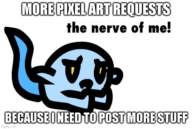 Hoplash The Nerve of Me! | MORE PIXEL ART REQUESTS; BECAUSE I NEED TO POST MORE STUFF | image tagged in hoplash the nerve of me | made w/ Imgflip meme maker