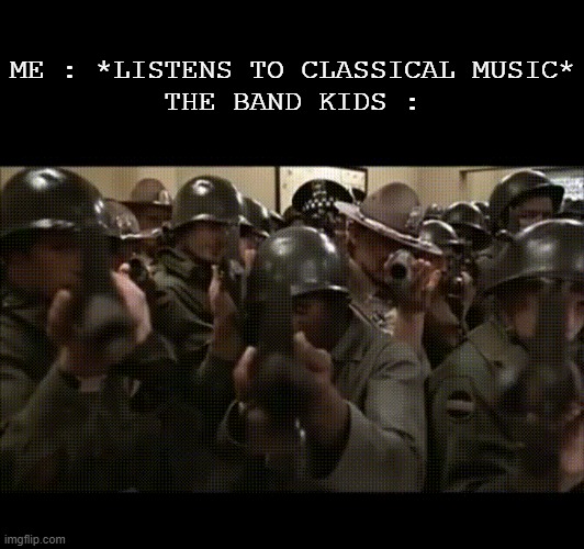 *Puts My Own Pistol In Roof of My Head* | ME : *LISTENS TO CLASSICAL MUSIC*
THE BAND KIDS : | image tagged in pro-classical,free classical music,no more disrespecting classical music | made w/ Imgflip meme maker