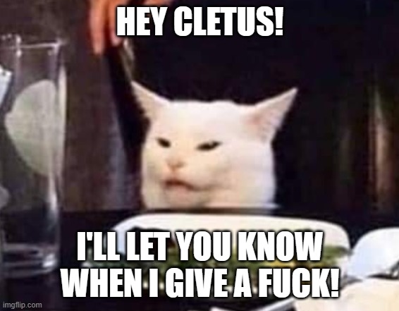 Smudge | HEY CLETUS! I'LL LET YOU KNOW WHEN I GIVE A FUCK! | image tagged in smudge | made w/ Imgflip meme maker