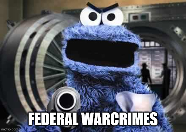 cookie monster  | FEDERAL WARCRIMES | image tagged in cookie monster | made w/ Imgflip meme maker