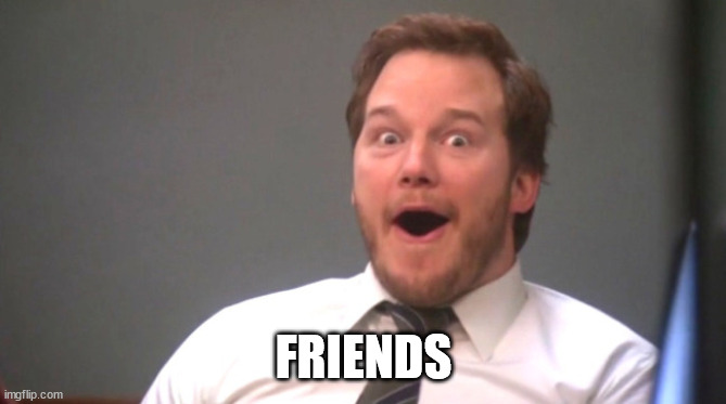 Chris Pratt Happy | FRIENDS | image tagged in chris pratt happy | made w/ Imgflip meme maker