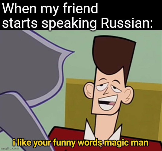 I like your funny words magic man | When my friend starts speaking Russian: | image tagged in i like your funny words magic man | made w/ Imgflip meme maker