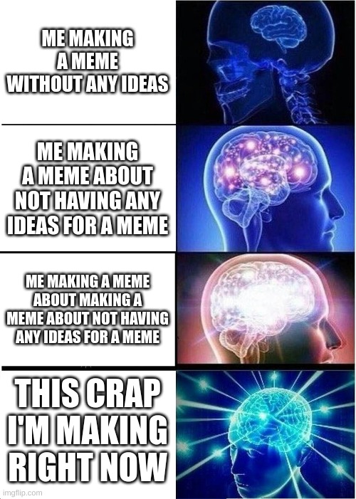 >:D | ME MAKING A MEME WITHOUT ANY IDEAS; ME MAKING A MEME ABOUT NOT HAVING ANY IDEAS FOR A MEME; ME MAKING A MEME ABOUT MAKING A MEME ABOUT NOT HAVING ANY IDEAS FOR A MEME; THIS CRAP I'M MAKING RIGHT NOW | image tagged in memes,expanding brain,so true memes,dank memes,fresh memes,good memes | made w/ Imgflip meme maker