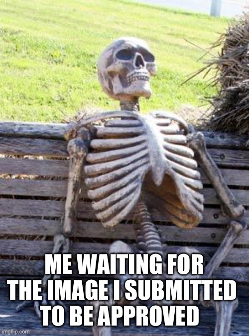Waiting Skeleton | ME WAITING FOR THE IMAGE I SUBMITTED 
TO BE APPROVED | image tagged in memes,waiting skeleton,waiting,dead,how long | made w/ Imgflip meme maker