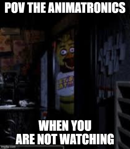 fnaf moment | POV THE ANIMATRONICS; WHEN YOU ARE NOT WATCHING | image tagged in chica looking in window fnaf,fnaf,memes | made w/ Imgflip meme maker