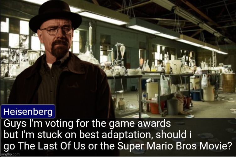 Heisenberg objection template | Guys I'm voting for the game awards but I'm stuck on best adaptation, should i go The Last Of Us or the Super Mario Bros Movie? | image tagged in heisenberg objection template | made w/ Imgflip meme maker