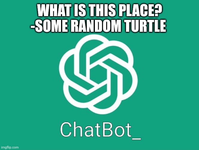 ChatBot_ template | WHAT IS THIS PLACE?

-SOME RANDOM TURTLE | image tagged in chatbot_ template | made w/ Imgflip meme maker