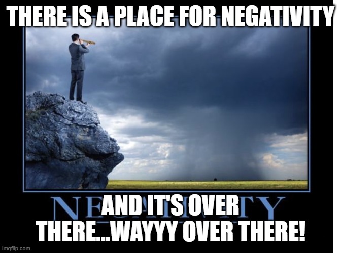 Over There | THERE IS A PLACE FOR NEGATIVITY; AND IT'S OVER THERE...WAYYY OVER THERE! | image tagged in negativity | made w/ Imgflip meme maker