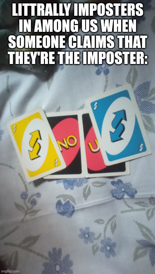 idk what to put here (uno & among us meme) | LITTRALLY IMPOSTERS IN AMONG US WHEN SOMEONE CLAIMS THAT THEY'RE THE IMPOSTER: | image tagged in uno reverse card no u | made w/ Imgflip meme maker