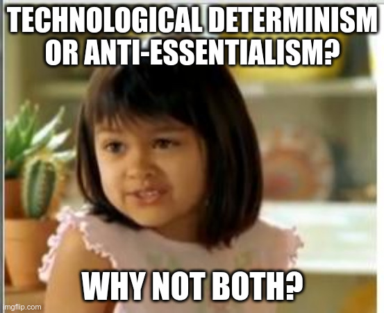 Why not both | TECHNOLOGICAL DETERMINISM OR ANTI-ESSENTIALISM? WHY NOT BOTH? | image tagged in why not both | made w/ Imgflip meme maker