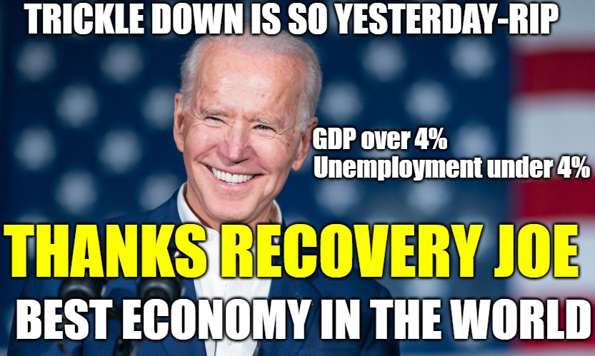 TRICKLE DOWN IS SO YESTERDAY-RIP; GDP over 4%
                              Unemployment under 4%; THANKS RECOVERY JOE; BEST ECONOMY IN THE WORLD | made w/ Imgflip meme maker