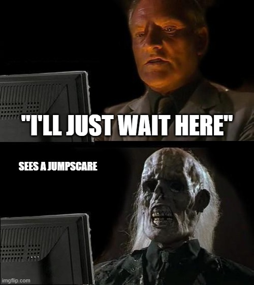 "ded" | "I'LL JUST WAIT HERE"; SEES A JUMPSCARE | image tagged in memes,i'll just wait here | made w/ Imgflip meme maker