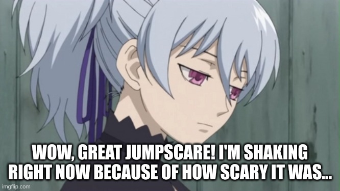 Expressionless | WOW, GREAT JUMPSCARE! I'M SHAKING RIGHT NOW BECAUSE OF HOW SCARY IT WAS... | image tagged in expressionless | made w/ Imgflip meme maker
