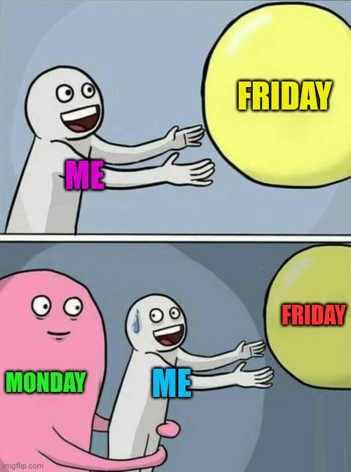 Running Away Balloon | FRIDAY; ME; FRIDAY; MONDAY; ME | image tagged in memes,running away balloon | made w/ Imgflip meme maker