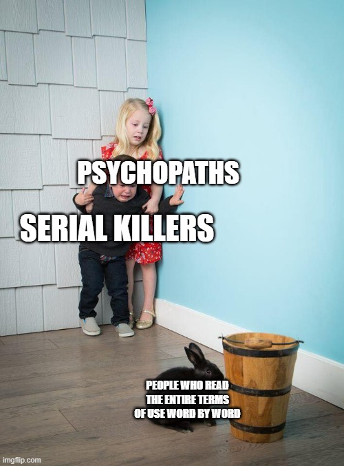 Kids Afraid of Rabbit | PSYCHOPATHS; SERIAL KILLERS; PEOPLE WHO READ THE ENTIRE TERMS OF USE WORD BY WORD | image tagged in kids afraid of rabbit,roblox,terms and conditions,banned from roblox,moderators,memes | made w/ Imgflip meme maker
