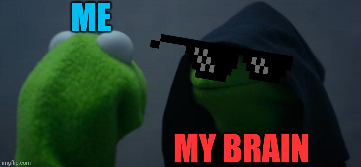 Evil Kermit Meme | ME; MY BRAIN | image tagged in memes,evil kermit | made w/ Imgflip meme maker