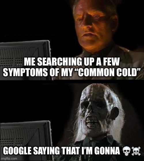 I'll Just Wait Here | ME SEARCHING UP A FEW SYMPTOMS OF MY “COMMON COLD”; GOOGLE SAYING THAT I’M GONNA 💀☠️ | image tagged in memes,i'll just wait here | made w/ Imgflip meme maker