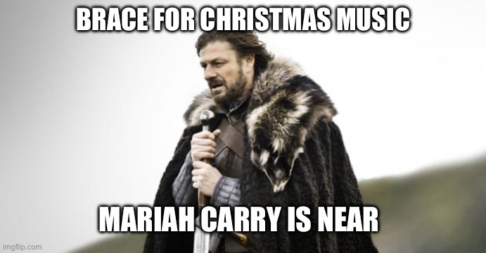 Run | BRACE FOR CHRISTMAS MUSIC; MARIAH CARRY IS NEAR | image tagged in winter is coming | made w/ Imgflip meme maker