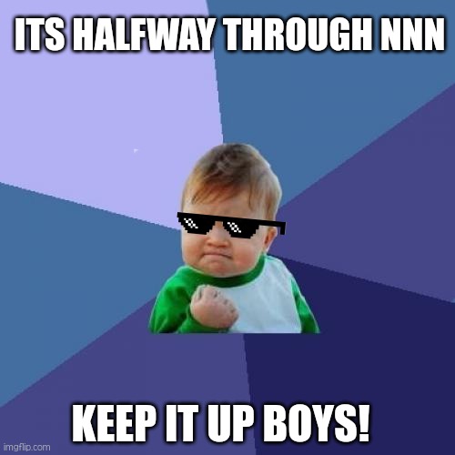 Never give up! | ITS HALFWAY THROUGH NNN; KEEP IT UP BOYS! | image tagged in memes,success kid,no nut november,funny,lets go | made w/ Imgflip meme maker