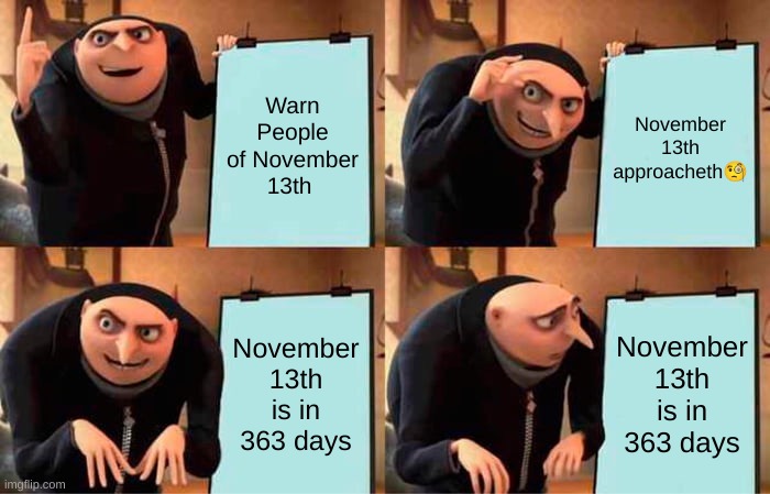 Gru's Plan | Warn People of November 13th; November 13th approacheth🧐; November 13th is in 363 days; November 13th is in 363 days | image tagged in memes,gru's plan,november 13th | made w/ Imgflip meme maker