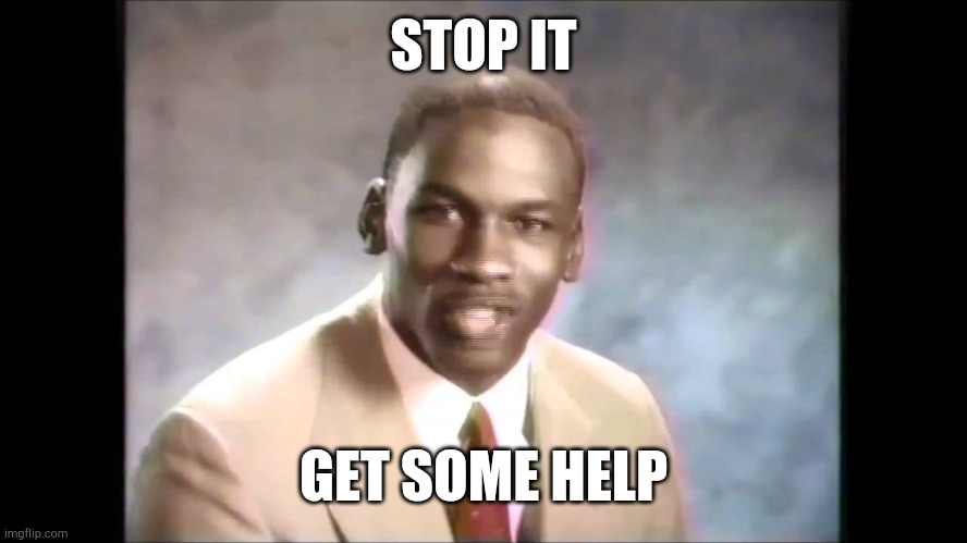 Stop it get some help | STOP IT GET SOME HELP | image tagged in stop it get some help | made w/ Imgflip meme maker