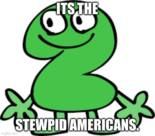 Two | ITS THE; STEWPID AMERICANS. | image tagged in bfdi,tpot,british | made w/ Imgflip meme maker