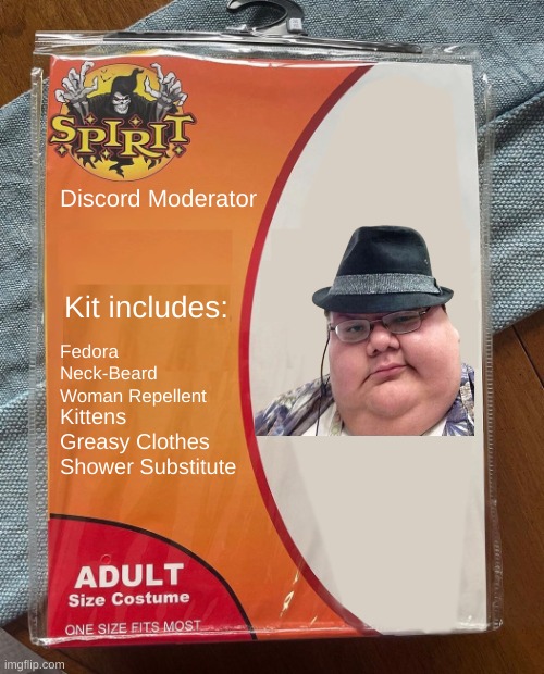 Discord Moderator Starter Pack | Discord Moderator; Kit includes:; Fedora
Neck-Beard
Woman Repellent; Kittens
Greasy Clothes
Shower Substitute | image tagged in spirit halloween,discord moderator,starter pack | made w/ Imgflip meme maker
