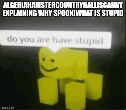 lol | ALGERIAHAMSTERCOUNTRYBALLISCANNY EXPLAINING WHY SPOOKIWHAT IS STUPID | image tagged in do you are have stupid | made w/ Imgflip meme maker