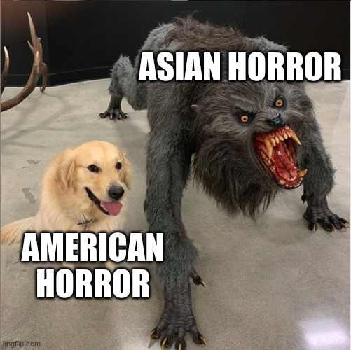 Asian horror makes our horror media seem tame lol | ASIAN HORROR; AMERICAN HORROR | image tagged in dog vs werewolf,horror | made w/ Imgflip meme maker