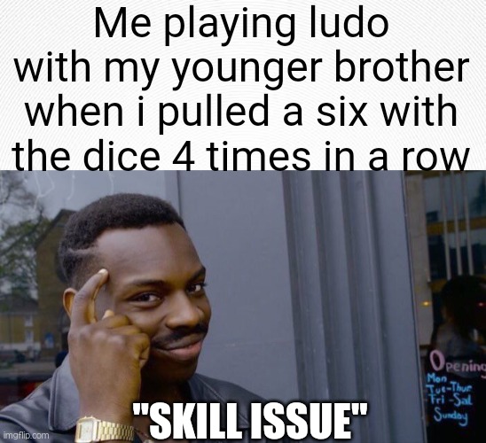 True story | Me playing ludo with my younger brother when i pulled a six with the dice 4 times in a row; "SKILL ISSUE" | image tagged in memes,roll safe think about it,board games,funny,little brother | made w/ Imgflip meme maker