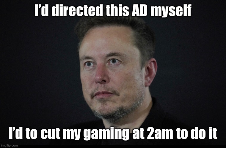Elon cries after ppl don’t like his new Ad | I’d directed this AD myself; I’d to cut my gaming at 2am to do it | image tagged in elon musk,advertising,tesla,stonks | made w/ Imgflip meme maker