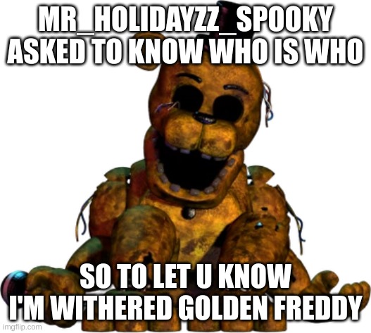 Let me know if u want it on the FNAF stream too | MR_HOLIDAYZZ_SPOOKY ASKED TO KNOW WHO IS WHO; SO TO LET U KNOW I'M WITHERED GOLDEN FREDDY | made w/ Imgflip meme maker