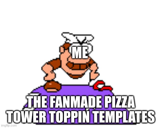 who tf | ME; THE FANMADE PIZZA TOWER TOPPIN TEMPLATES | image tagged in who tf | made w/ Imgflip meme maker
