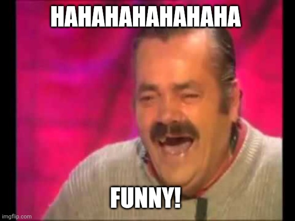 Spanish guy laughing | HAHAHAHAHAHAHA FUNNY! | image tagged in spanish guy laughing | made w/ Imgflip meme maker