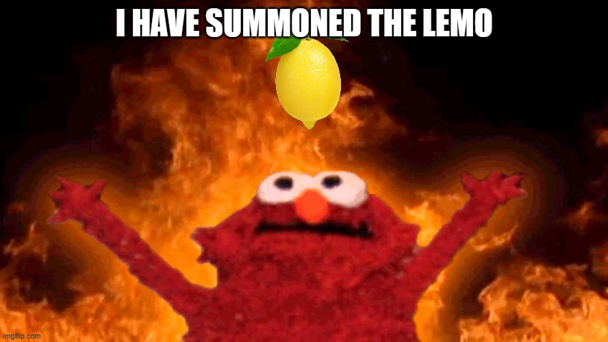 elmo fire | I HAVE SUMMONED THE LEMO | image tagged in elmo fire | made w/ Imgflip meme maker