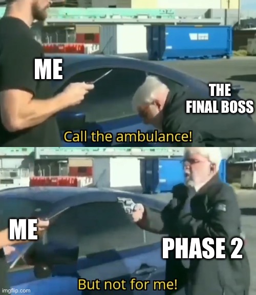 ITS GOT ITS HEALTH BACK! | ME; THE FINAL BOSS; ME; PHASE 2 | image tagged in call an ambulance but not for me,boss | made w/ Imgflip meme maker