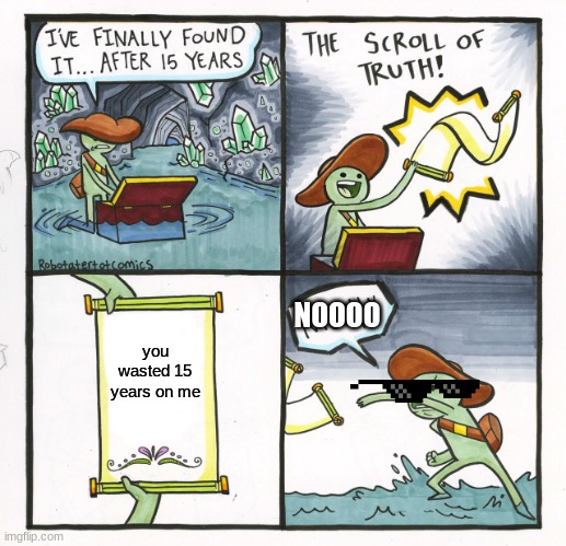 The Scroll Of Truth | NOOOO; you wasted 15 years on me | image tagged in memes,the scroll of truth | made w/ Imgflip meme maker