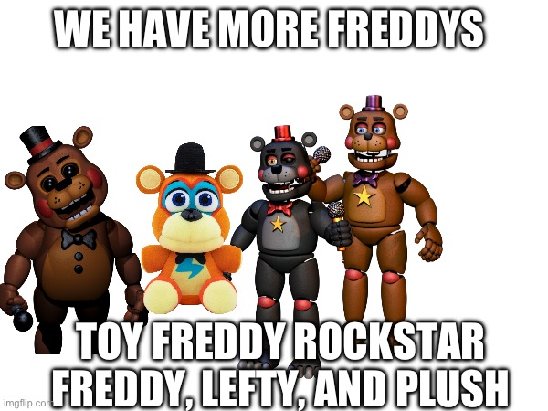 We have more | WE HAVE MORE FREDDYS; TOY FREDDY ROCKSTAR FREDDY, LEFTY, AND PLUSH | made w/ Imgflip meme maker