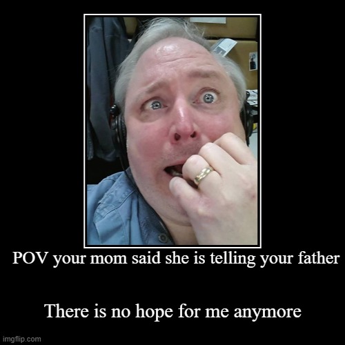 POV your mom said she is telling your father | There is no hope for me anymore | image tagged in funny,demotivationals | made w/ Imgflip demotivational maker