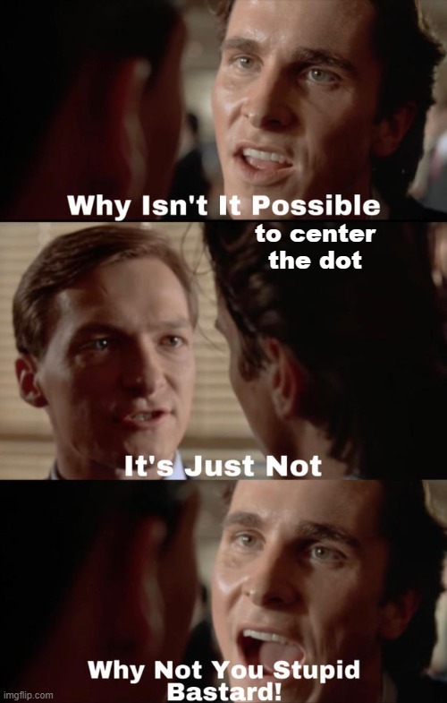 Why isn't it possible | to center the dot | image tagged in why isn't it possible | made w/ Imgflip meme maker