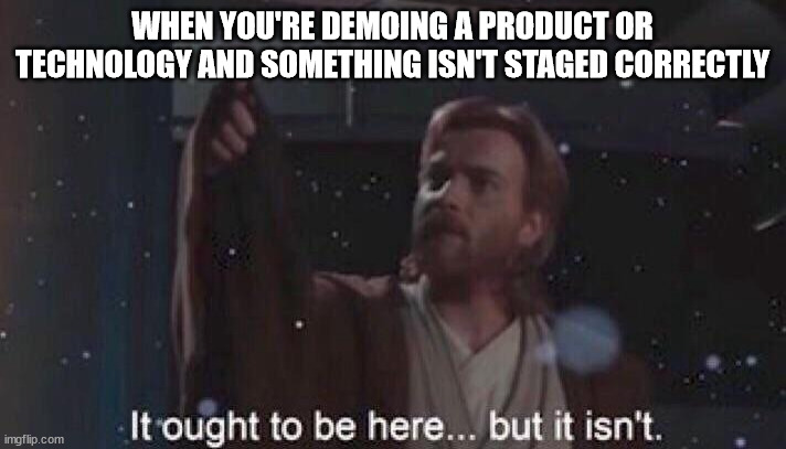 Product demo | WHEN YOU'RE DEMOING A PRODUCT OR TECHNOLOGY AND SOMETHING ISN'T STAGED CORRECTLY | image tagged in it ought to be here but it isn't | made w/ Imgflip meme maker